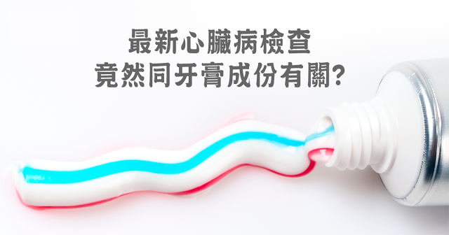 最新心臟病檢查 竟然同牙膏成份有關？